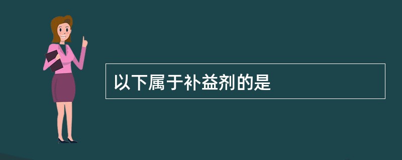 以下属于补益剂的是