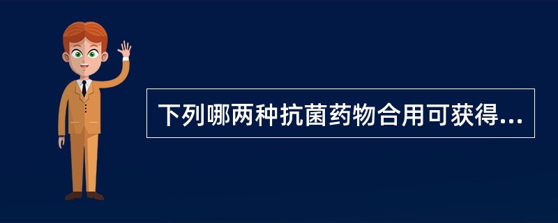 下列哪两种抗菌药物合用可获得协同作用