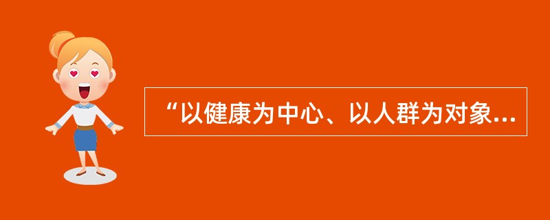 “以健康为中心、以人群为对象、以需求为导向、多部门合作、人人参与”是