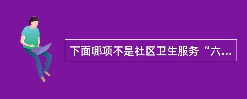 下面哪项不是社区卫生服务“六位一体”的综合功能