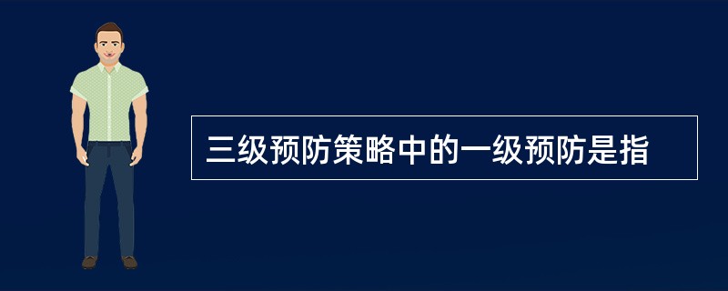 三级预防策略中的一级预防是指