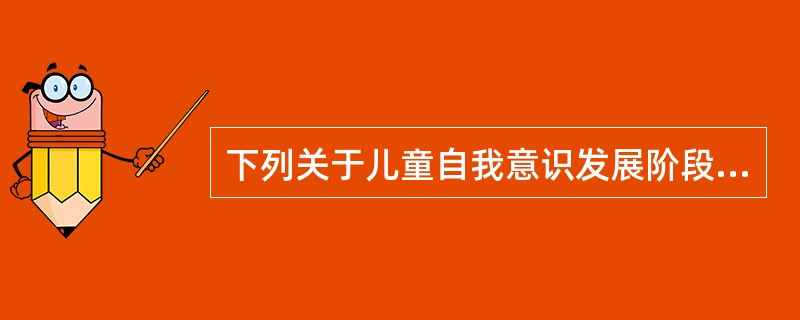 下列关于儿童自我意识发展阶段不正确的说法是