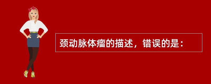颈动脉体瘤的描述，错误的是：