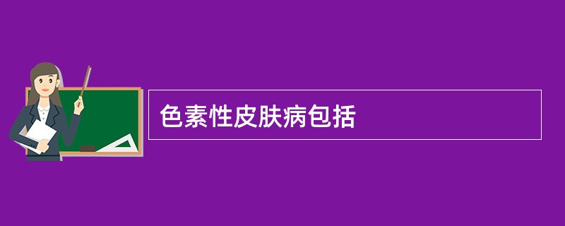 色素性皮肤病包括