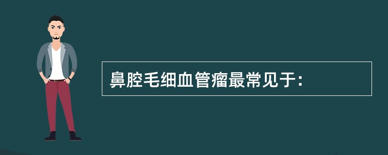 鼻腔毛细血管瘤最常见于：