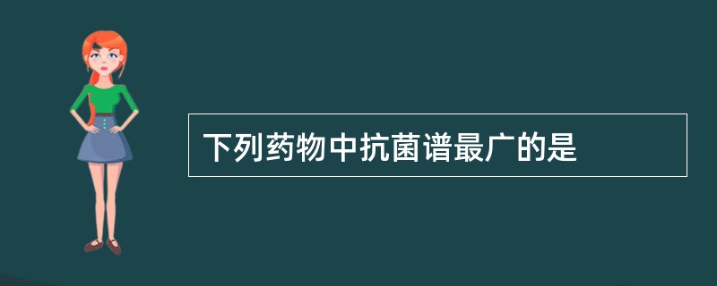 下列药物中抗菌谱最广的是