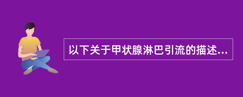 以下关于甲状腺淋巴引流的描述中，哪项不正确