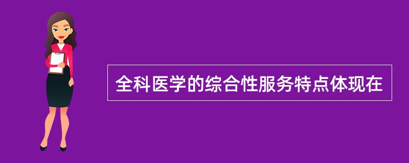 全科医学的综合性服务特点体现在