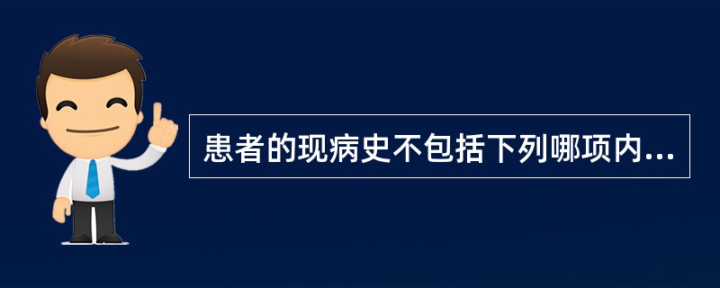 患者的现病史不包括下列哪项内容（）