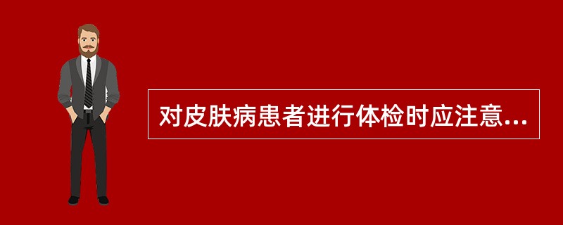 对皮肤病患者进行体检时应注意（）
