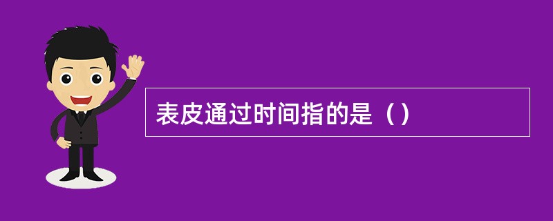 表皮通过时间指的是（）