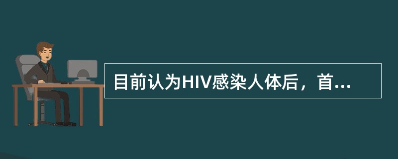 目前认为HIV感染人体后，首先侵犯哪种细胞