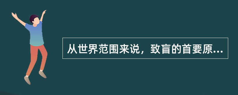 从世界范围来说，致盲的首要原因是