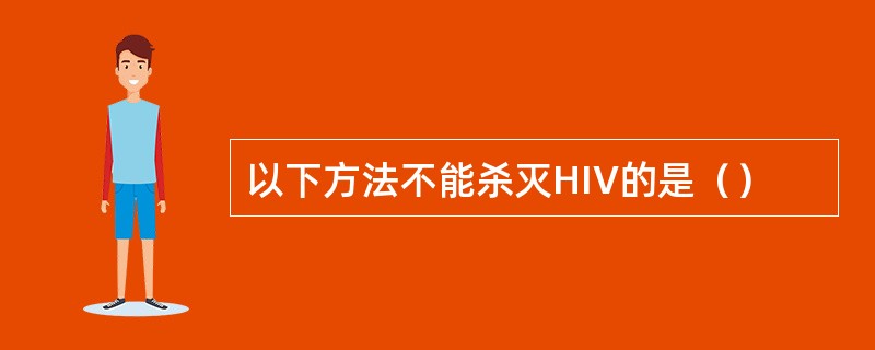 以下方法不能杀灭HIV的是（）