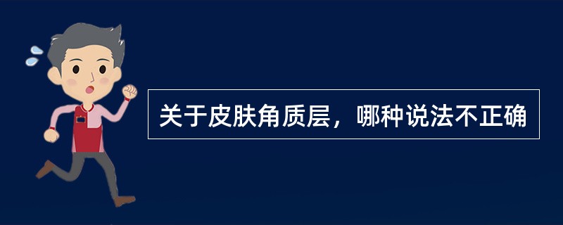 关于皮肤角质层，哪种说法不正确