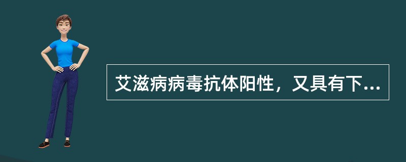 艾滋病病毒抗体阳性，又具有下述哪一项者，可确诊为艾滋病（）