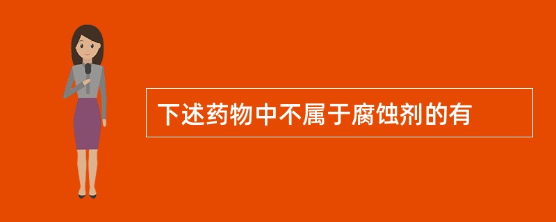 下述药物中不属于腐蚀剂的有