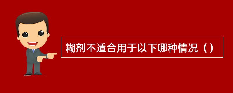 糊剂不适合用于以下哪种情况（）