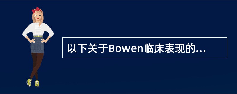 以下关于Bowen临床表现的描述错误的是（）