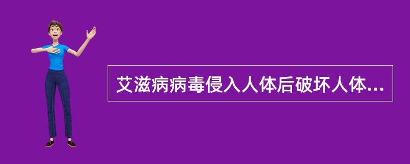 艾滋病病毒侵入人体后破坏人体的_______，使人体发生多种难以治愈的感染和肿瘤，最终导致死亡。