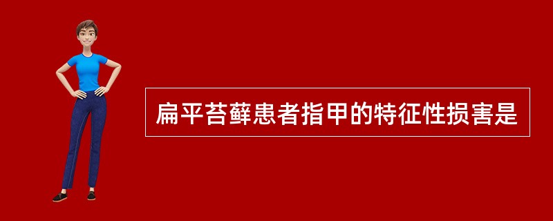扁平苔藓患者指甲的特征性损害是
