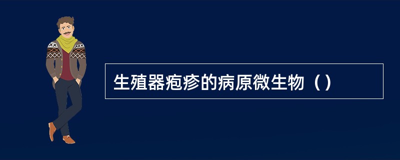 生殖器疱疹的病原微生物（）