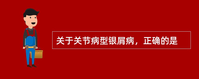 关于关节病型银屑病，正确的是