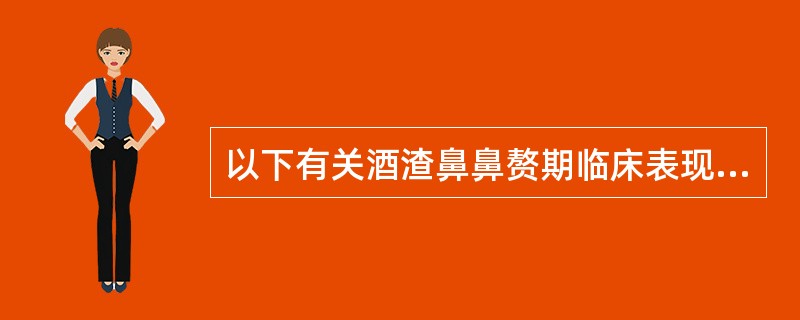 以下有关酒渣鼻鼻赘期临床表现的描述，错误的是（）