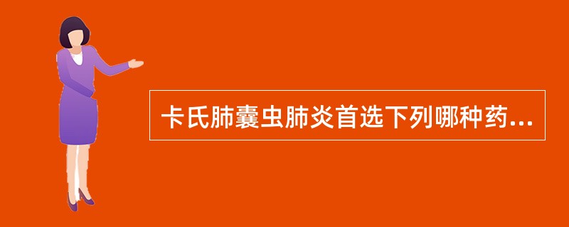 卡氏肺囊虫肺炎首选下列哪种药物治疗（）