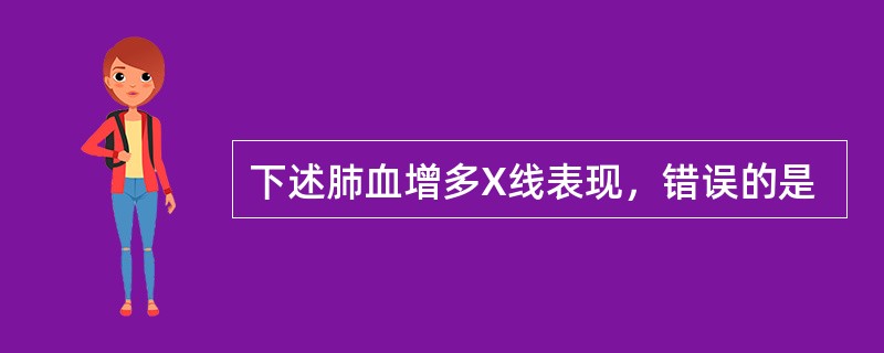 下述肺血增多X线表现，错误的是