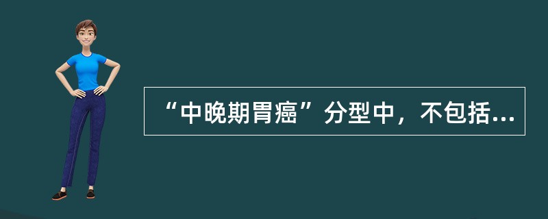 “中晚期胃癌”分型中，不包括哪型