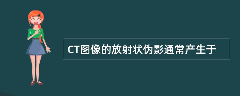CT图像的放射状伪影通常产生于