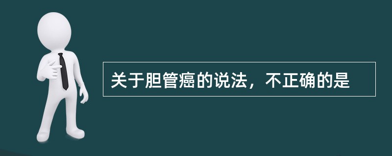 关于胆管癌的说法，不正确的是