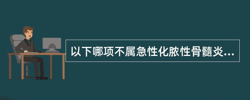 以下哪项不属急性化脓性骨髓炎临床，表现