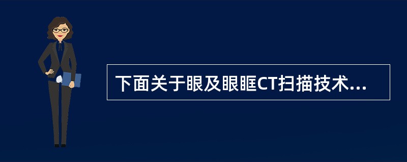 下面关于眼及眼眶CT扫描技术的叙述错误的是