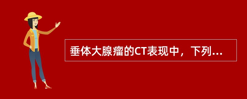 垂体大腺瘤的CT表现中，下列哪项是错误的