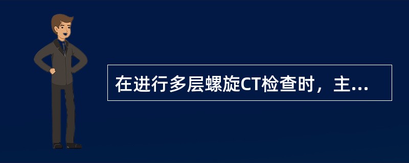 在进行多层螺旋CT检查时，主要需对几支冠状动脉进行评价