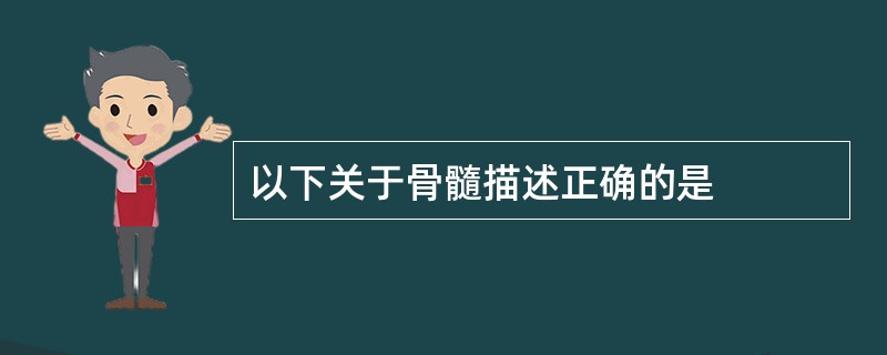 以下关于骨髓描述正确的是