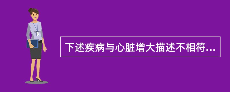 下述疾病与心脏增大描述不相符的是