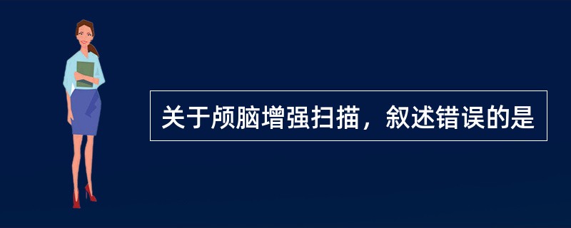 关于颅脑增强扫描，叙述错误的是