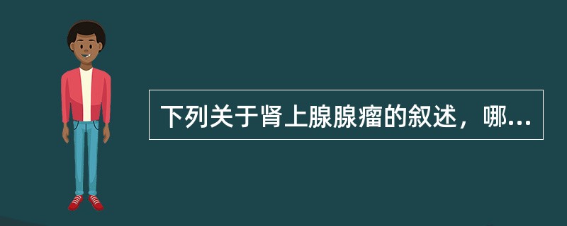 下列关于肾上腺腺瘤的叙述，哪项不正确