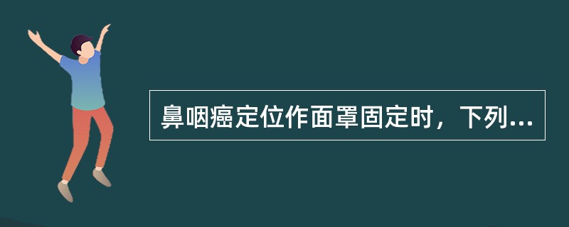 鼻咽癌定位作面罩固定时，下列错误的是