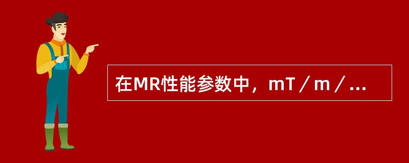 在MR性能参数中，mT／m／ms表示