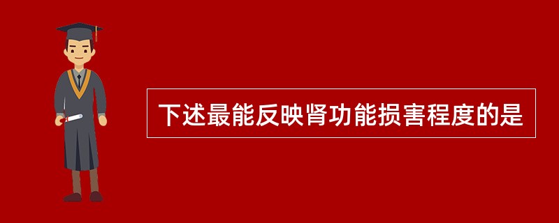下述最能反映肾功能损害程度的是
