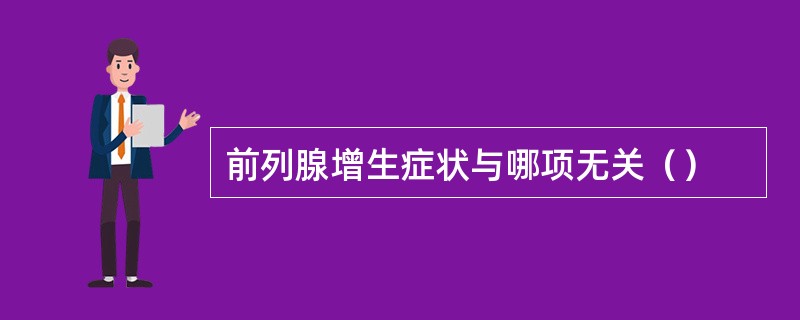 前列腺增生症状与哪项无关（）