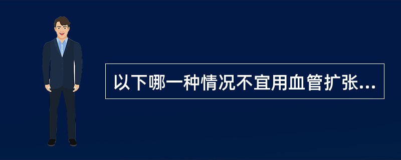 以下哪一种情况不宜用血管扩张剂治疗心力衰竭