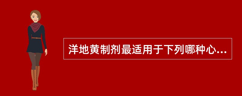 洋地黄制剂最适用于下列哪种心力衰竭患者