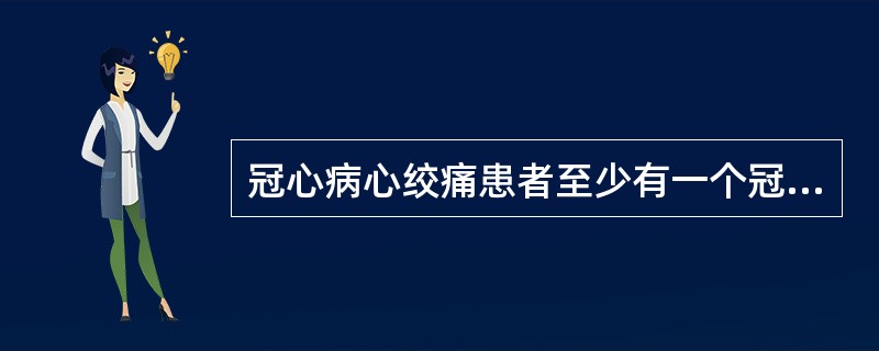 冠心病心绞痛患者至少有一个冠状动脉的主支管腔显著狭窄达横截面积的