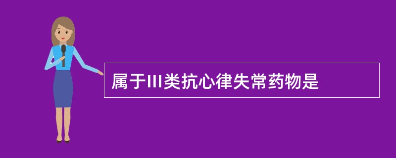 属于Ⅲ类抗心律失常药物是