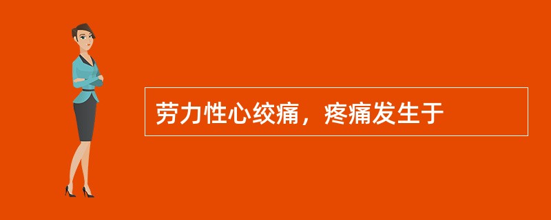 劳力性心绞痛，疼痛发生于